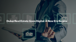 Dubai Real Estate Goes Digital: A New Era Begins