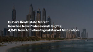 Dubai’s Real Estate Market Reaches New Professional Heights: 4,049 New Activities Signal Market Maturation