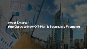 Invest Smarter: Your Guide to New Off-Plan & Secondary Financing
