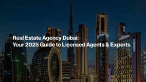 Real Estate Agency Dubai: Your 2025 Guide to Licensed Agents & Experts