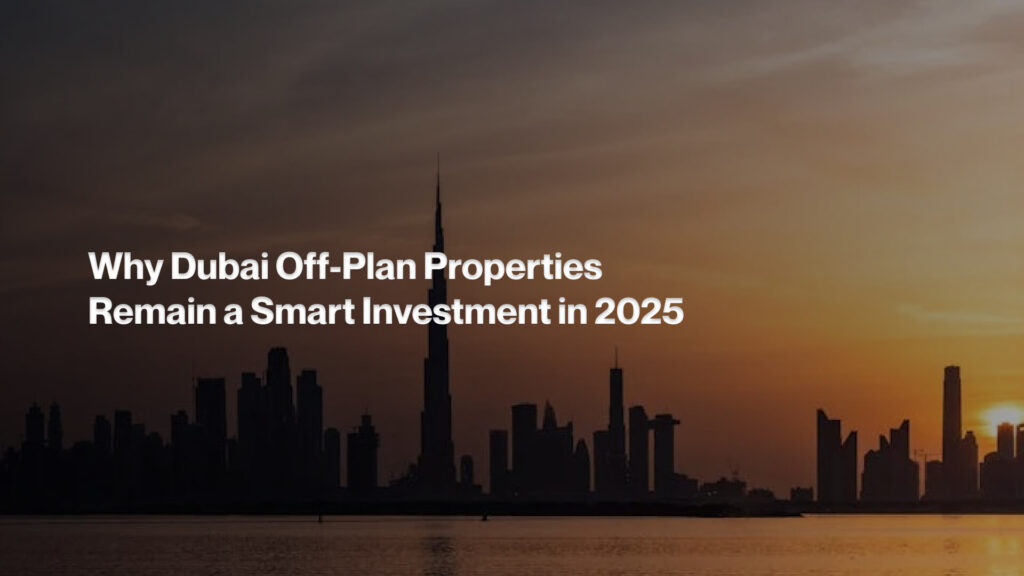 Why Dubai Off-Plan Properties Remain a Smart Investment in 2025